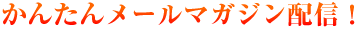 かんたんメールマガジン配信！